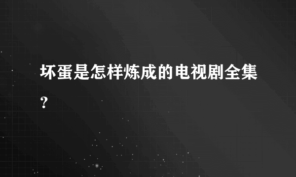 坏蛋是怎样炼成的电视剧全集？