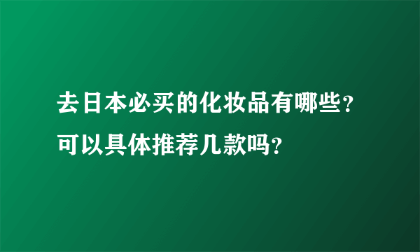 去日本必买的化妆品有哪些？可以具体推荐几款吗？