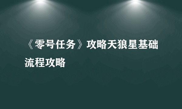 《零号任务》攻略天狼星基础流程攻略