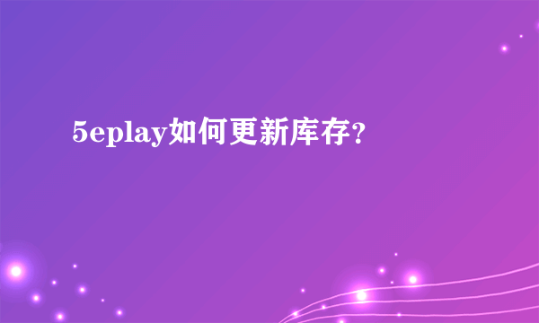 5eplay如何更新库存？