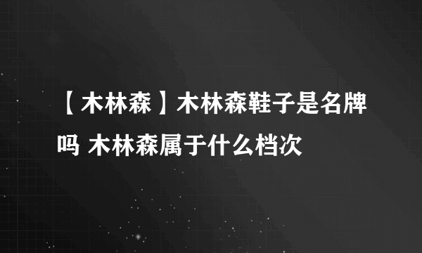 【木林森】木林森鞋子是名牌吗 木林森属于什么档次