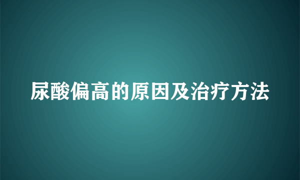 尿酸偏高的原因及治疗方法