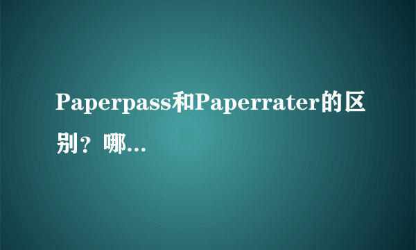 Paperpass和Paperrater的区别？哪个更为严格