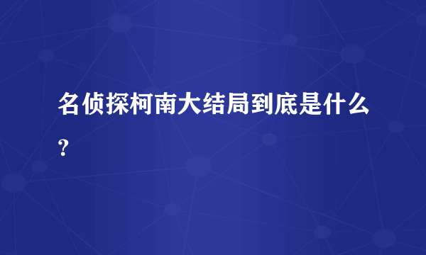 名侦探柯南大结局到底是什么？