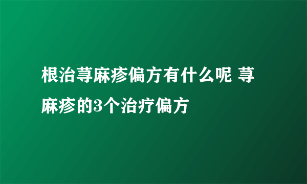 根治荨麻疹偏方有什么呢 荨麻疹的3个治疗偏方