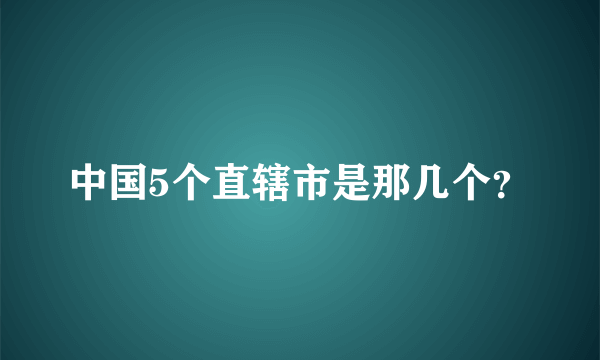 中国5个直辖市是那几个？