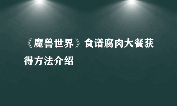 《魔兽世界》食谱腐肉大餐获得方法介绍