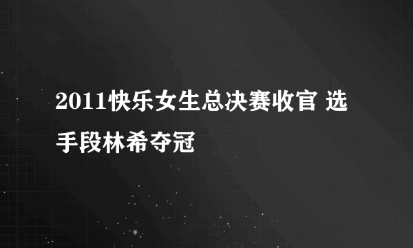 2011快乐女生总决赛收官 选手段林希夺冠