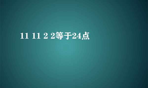 11 11 2 2等于24点