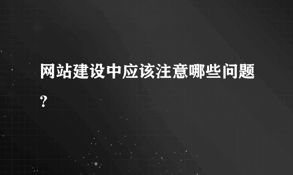 网站建设中应该注意哪些问题？