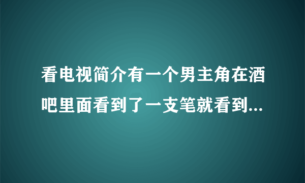 看电视简介有一个男主角在酒吧里面看到了一支笔就看到了那个女主角是哪部韩剧