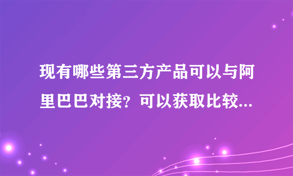 现有哪些第三方产品可以与阿里巴巴对接？可以获取比较好收益？