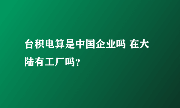 台积电算是中国企业吗 在大陆有工厂吗？