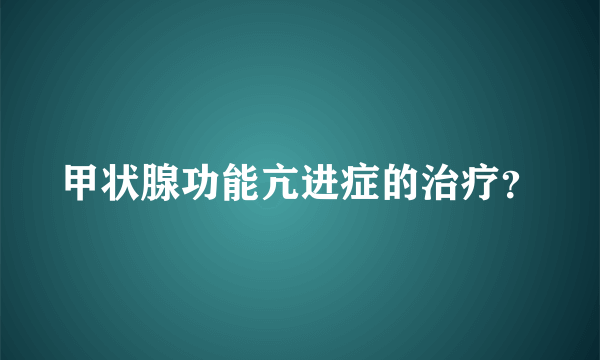 甲状腺功能亢进症的治疗？