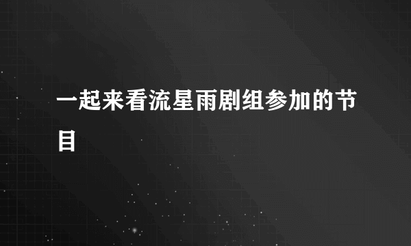 一起来看流星雨剧组参加的节目