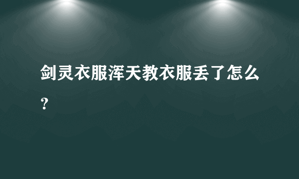 剑灵衣服浑天教衣服丢了怎么？