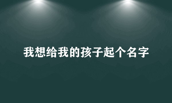 我想给我的孩子起个名字