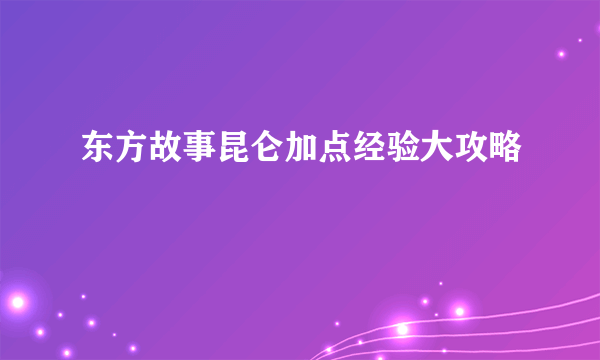 东方故事昆仑加点经验大攻略