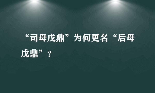 “司母戊鼎”为何更名“后母戊鼎”？