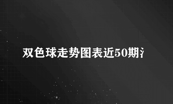 双色球走势图表近50期氵