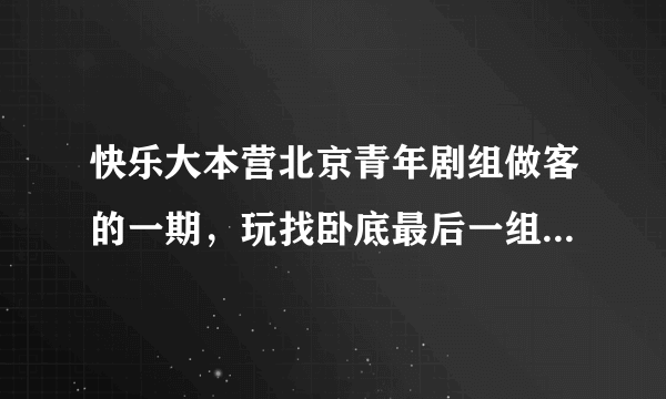 快乐大本营北京青年剧组做客的一期，玩找卧底最后一组翻牌之后有个女观众戴眼镜，斜刘海，黑上衣仰头笑..