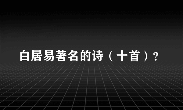 白居易著名的诗（十首）？