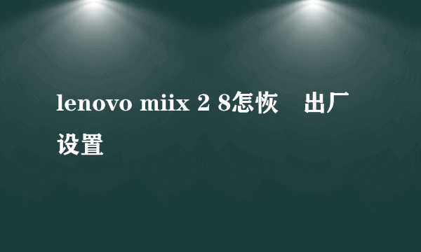 lenovo miix 2 8怎恢復出厂设置