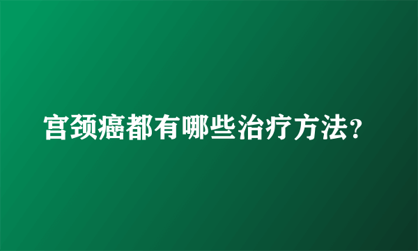 宫颈癌都有哪些治疗方法？