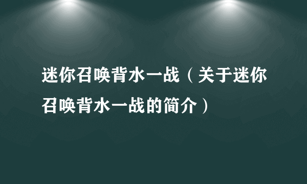 迷你召唤背水一战（关于迷你召唤背水一战的简介）