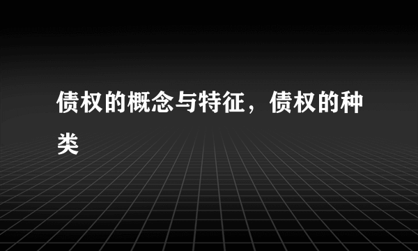 债权的概念与特征，债权的种类