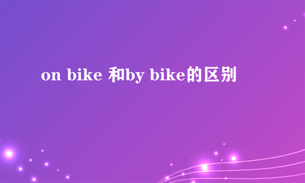 on bike 和by bike的区别