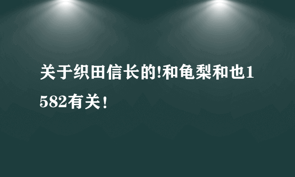 关于织田信长的!和龟梨和也1582有关！