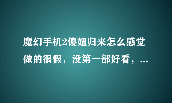 魔幻手机2傻妞归来怎么感觉做的很假，没第一部好看，是不是编剧或导演不是同一个啊？ 怎么没有焦恩俊啊