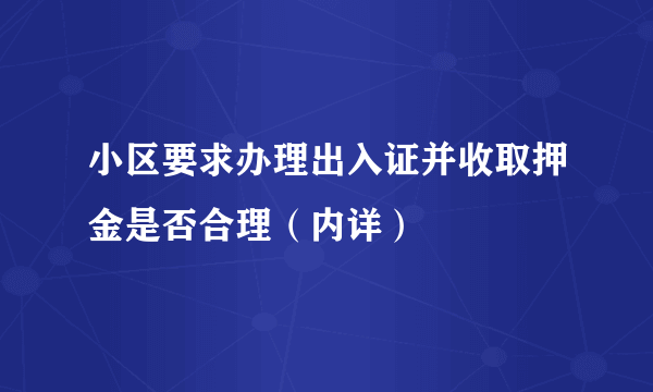 小区要求办理出入证并收取押金是否合理（内详）