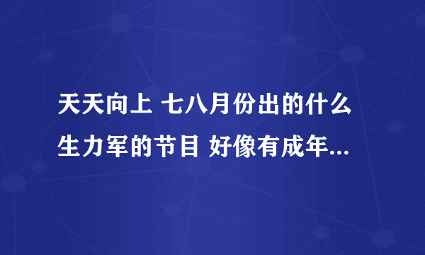 天天向上 七八月份出的什么生力军的节目 好像有成年的和未成年的 有个孩子还是自创歌曲的 他们唱的歌在哪