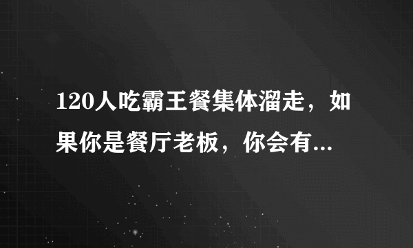 120人吃霸王餐集体溜走，如果你是餐厅老板，你会有什么反应？