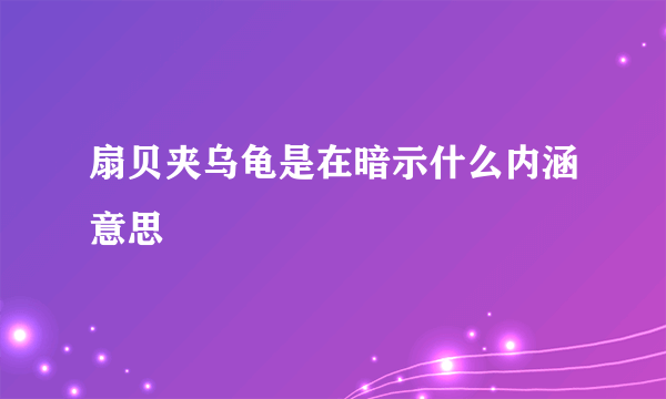 扇贝夹乌龟是在暗示什么内涵意思