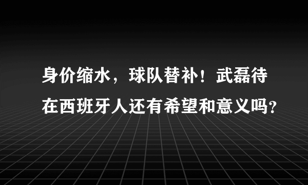 身价缩水，球队替补！武磊待在西班牙人还有希望和意义吗？