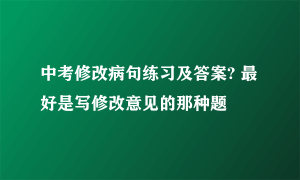 中考修改病句练习及答案? 最好是写修改意见的那种题