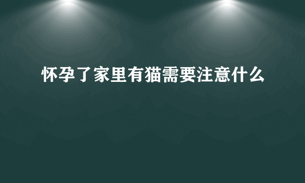 怀孕了家里有猫需要注意什么