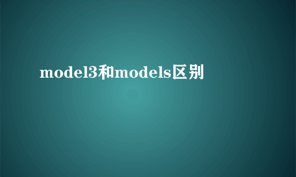 model3和models区别