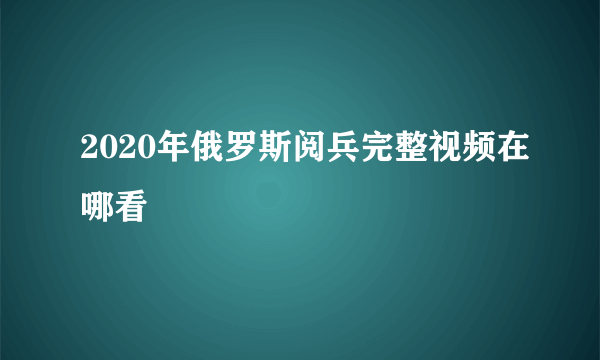 2020年俄罗斯阅兵完整视频在哪看