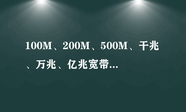 100M、200M、500M、干兆、万兆、亿兆宽带，网速分别是多少？