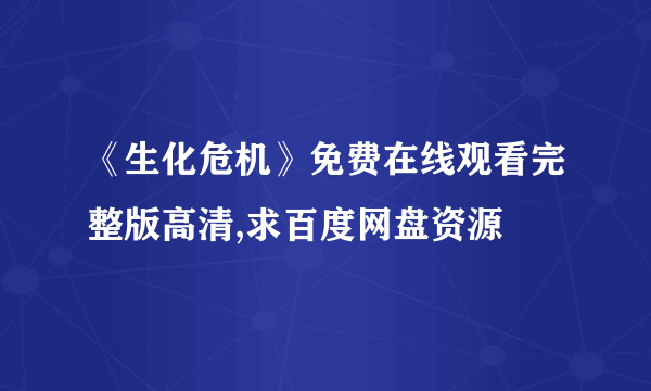 《生化危机》免费在线观看完整版高清,求百度网盘资源