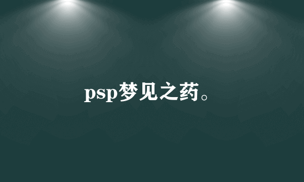 psp梦见之药。