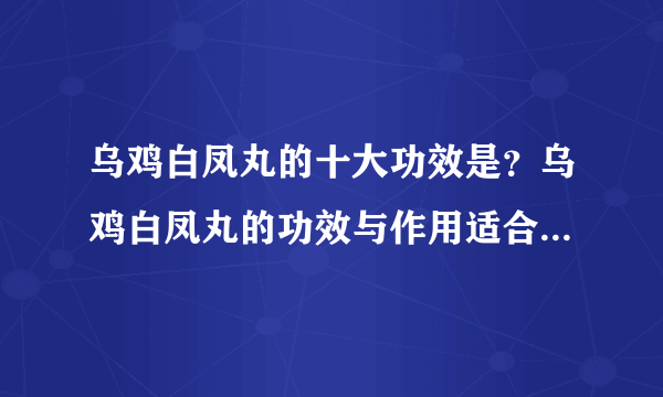 乌鸡白凤丸的十大功效是？乌鸡白凤丸的功效与作用适合什么人？