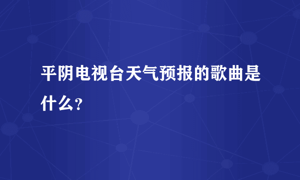 平阴电视台天气预报的歌曲是什么？