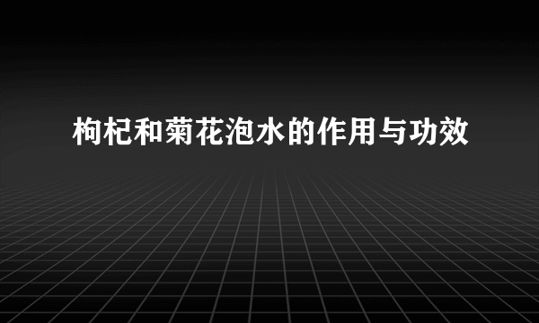 枸杞和菊花泡水的作用与功效