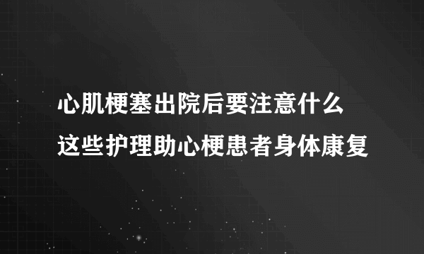 心肌梗塞出院后要注意什么 这些护理助心梗患者身体康复