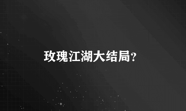 玫瑰江湖大结局？